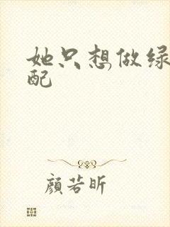 她只想做绿茶女配