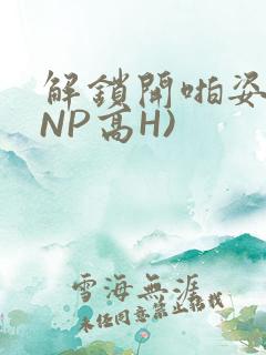 解锁开啪姿势(NP高H)