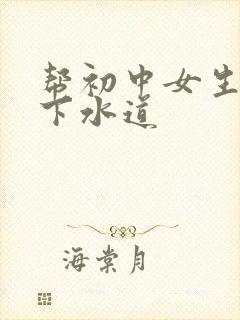 帮初中女生疏通下水道