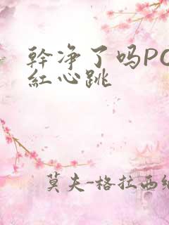 干净了吗PO脸红心跳