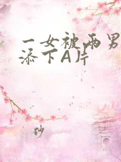 一女被两男吃奶添下A片