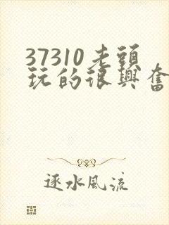 37310老头玩的很兴奋