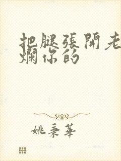 把腿张开老子臊烂你的