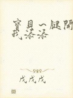 宝贝～腿开大点我添添