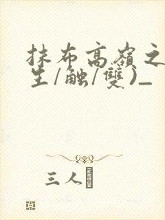 抹布高岭之花(生/触/双)_