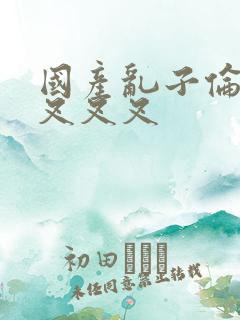 国产乱子伦农村叉叉叉