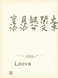 宝贝腿开大点我添添公交车