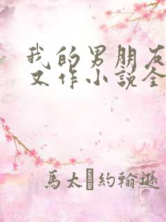 我的男朋友又娇又作小说全文免费阅读