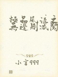 极品风流之春色无边删减阅读