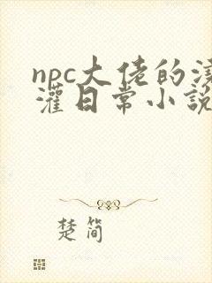 npc大佬的浇灌日常小说免费阅读