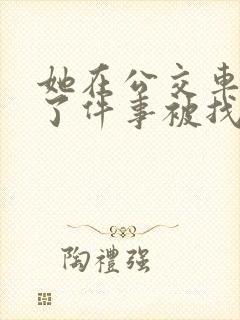 她在公交车上做了件事被找上门