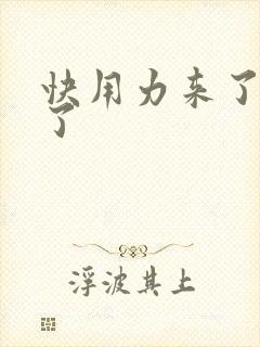 快用力来了要来了