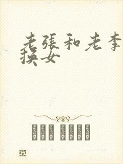 老张和老李互相换女