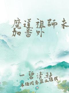 魔道祖师未删减加番外