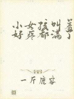 小女孩叫着好大好疼都满了