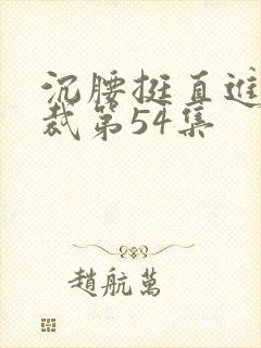 沉腰挺直进入总裁第54集