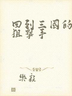 回到三国的特种狙击手