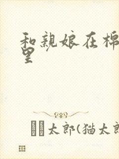 和亲娘在棉花地里