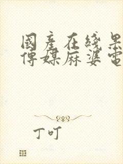 国产在线果冻豆传媒麻婆电影