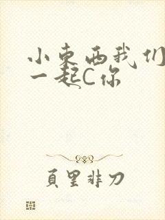 小东西我们两个一起C你