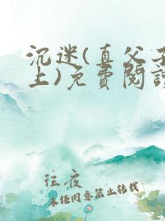 沉迷(真父子年上)免费阅读