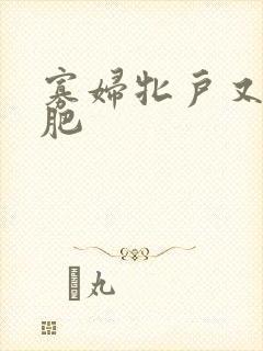 寡妇牝户又大又肥