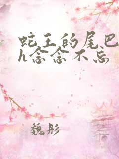 蛇王的尾巴高ah念念不忘