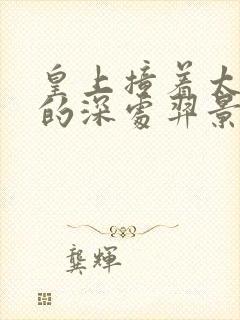 皇上撞着太子妃的深处羿景龙