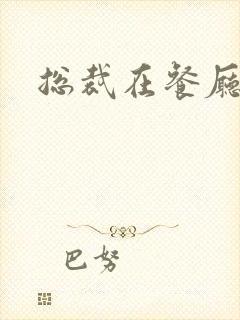 总裁在餐厅进入