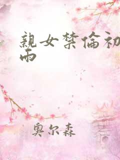 亲女禁伦初尝云雨