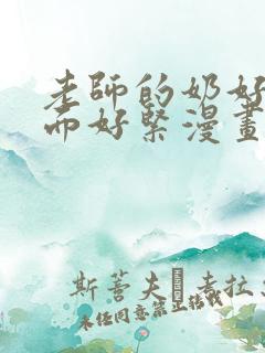 老师的奶好大下面好紧漫画