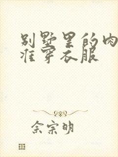 别墅里的肉奴不准穿衣服