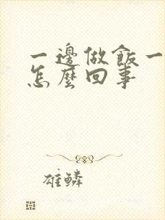 一边做饭一边躁怎么回事