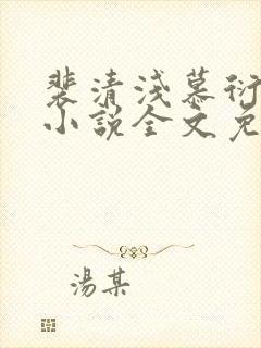 裴清浅慕衍之的小说全文免费阅读