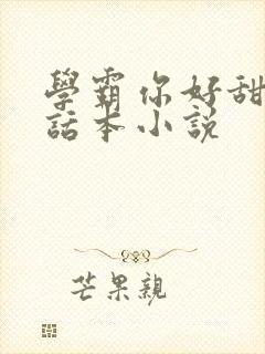 学霸你好甜by话本小说