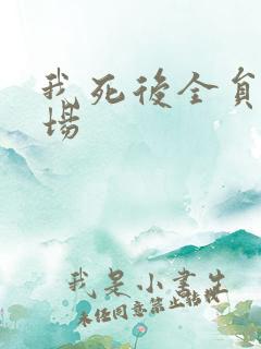 我死后全员火葬场
