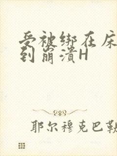 受被绑在床头做到崩溃H