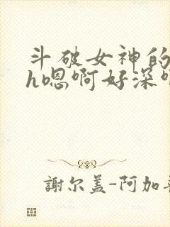 斗破女神的堕落h嗯啊好深啊