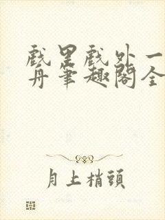 戏里戏外一叶孤舟笔趣阁全文