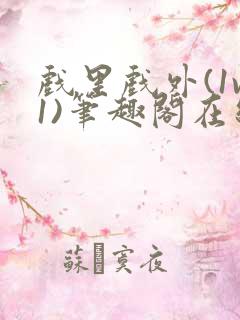 戏里戏外(1v1)笔趣阁在线阅读