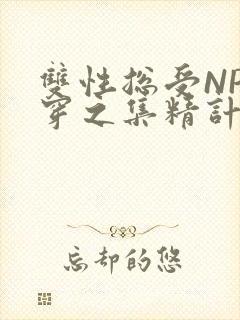 双性总受NP快穿之集精计划