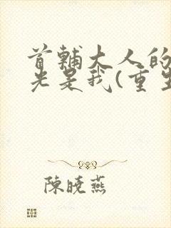 首辅大人的白月光是我(重生)