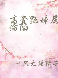 高贵艳妇屈服的沦陷