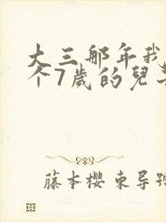 大三那年我有了个7岁的儿子