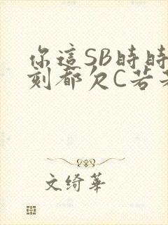 你这SB时时刻刻都欠C若若