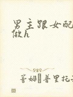 男主跟女配各种做h