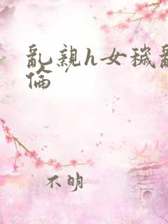 乱亲h女秽乱常伦