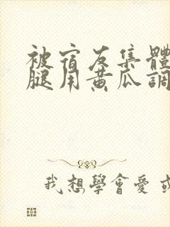 被宿友集体扒开腿用黄瓜调教