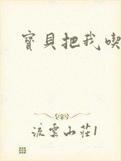 宝贝把我吃进去