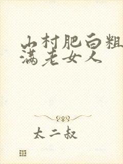 山村肥白粗腿丰满老女人
